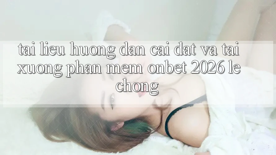 Tài liệu hướng dẫn Cài đặt Và Tải xuống Phần mềm Onbet 2026 Lẹ Chóng Tài liệu hướng dẫn Cài đặt Và Tải xuống Phần mềm Onbet 2026 Lẹ Chóng