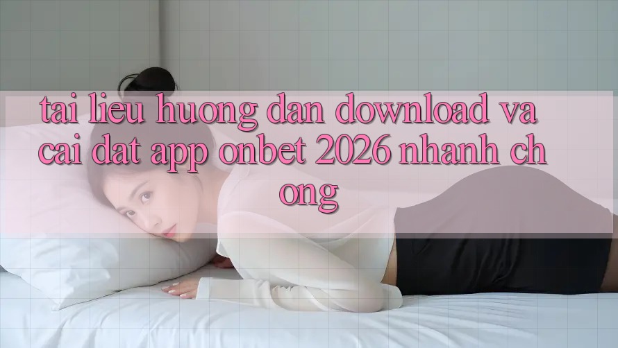 Tài liệu hướng dẫn Download Và Cài Đặt App Onbet 2026 Nhanh chóng Tài liệu hướng dẫn Download Và Cài Đặt App Onbet 2026 Nhanh chóng
