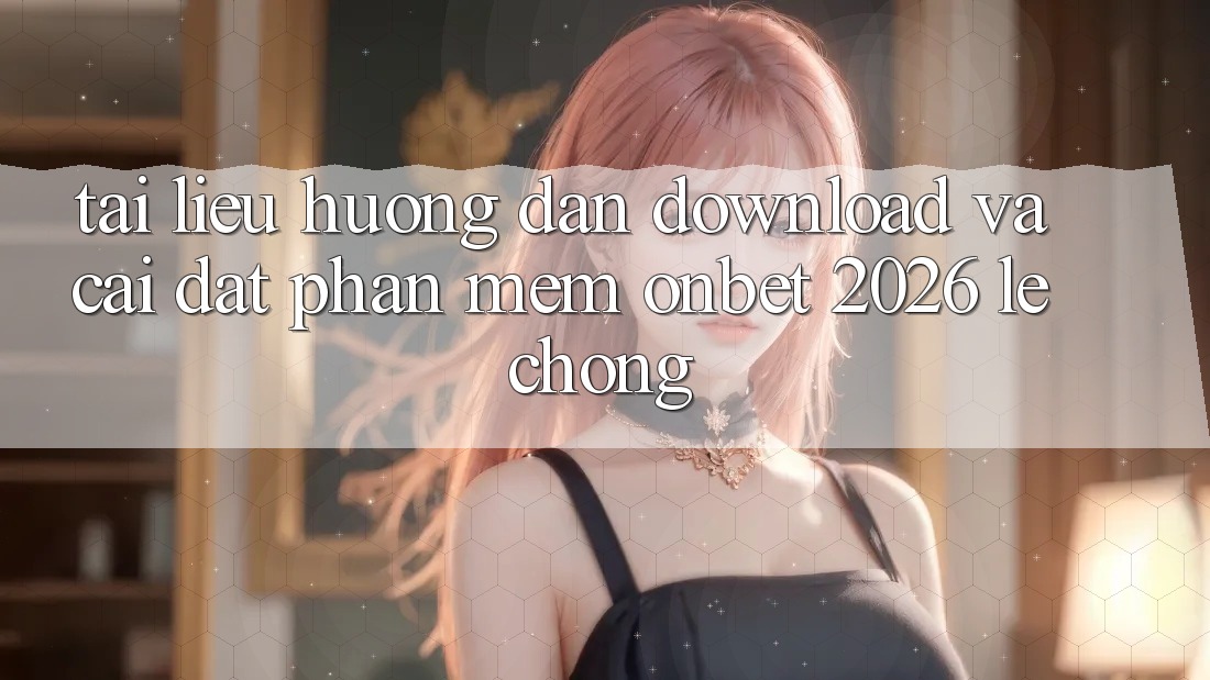 Tài liệu hướng dẫn Download Và Cài Đặt Phần mềm Onbet 2026 Lẹ Chóng Tài liệu hướng dẫn Download Và Cài Đặt Phần mềm Onbet 2026 Lẹ Chóng