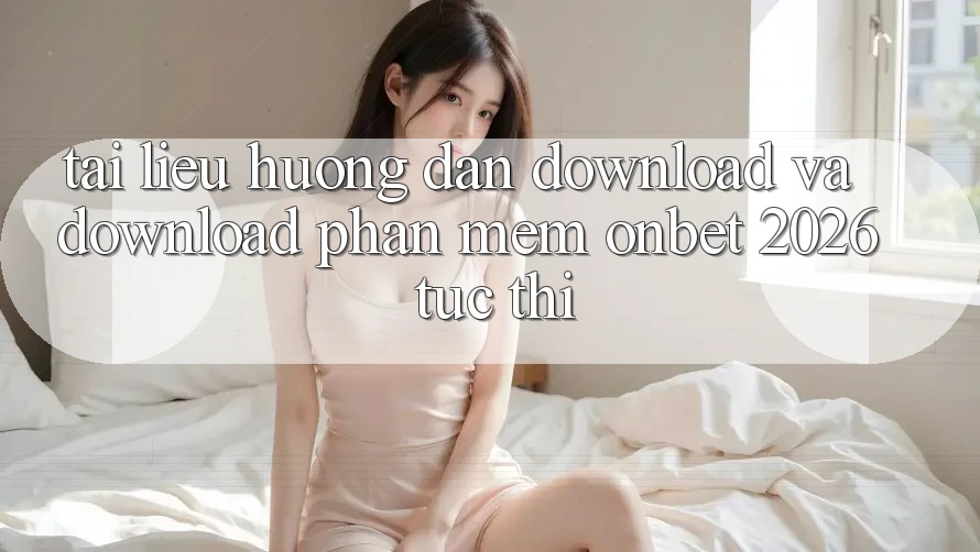 Tài liệu hướng dẫn Download Và Download Phần mềm Onbet 2026 Tức thì Tài liệu hướng dẫn Download Và Download Phần mềm Onbet 2026 Tức thì