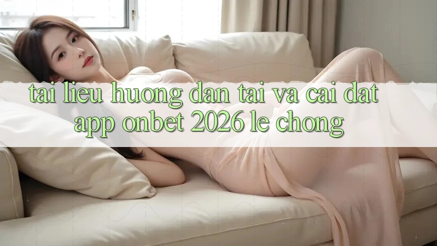 Tài liệu hướng dẫn Tải Và Cài Đặt App Onbet 2026 Lẹ Chóng Tài liệu hướng dẫn Tải Và Cài Đặt App Onbet 2026 Lẹ Chóng