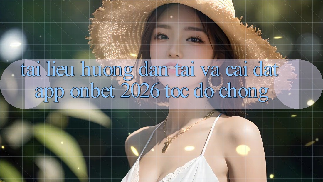 Tài liệu hướng dẫn Tải Và Cài Đặt App Onbet 2026 Tốc độ Chóng Tài liệu hướng dẫn Tải Và Cài Đặt App Onbet 2026 Tốc độ Chóng