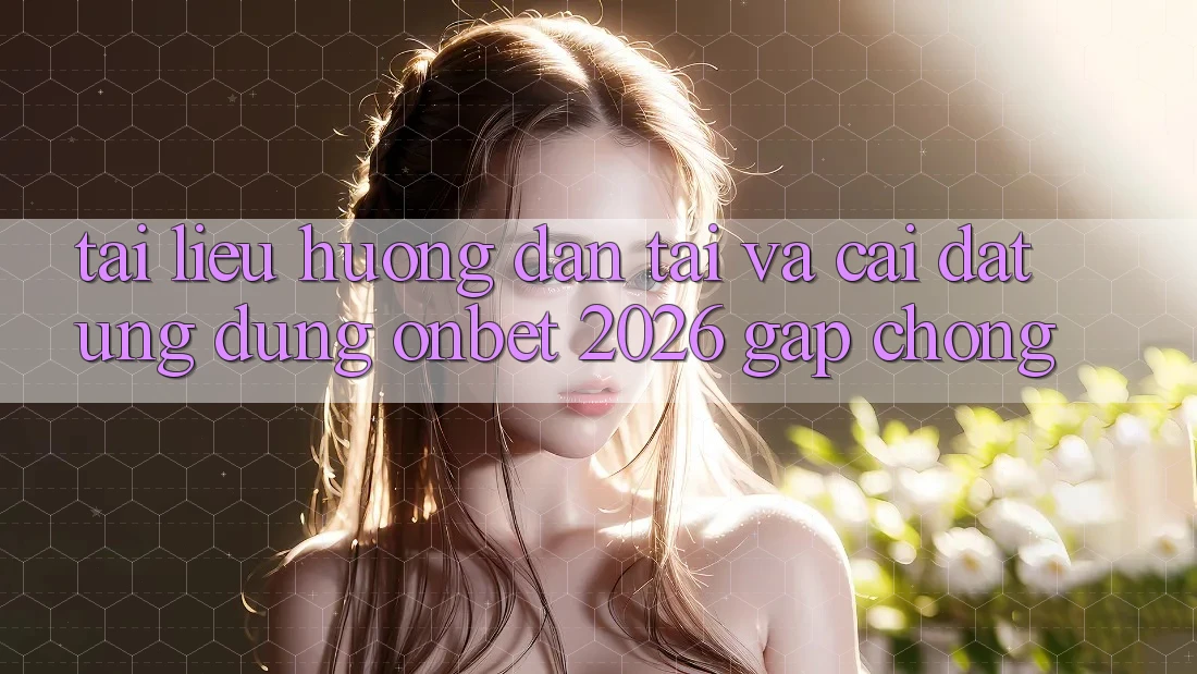 Tài liệu hướng dẫn Tải Và Cài Đặt Ứng dụng Onbet 2026 Gấp Chóng Tài liệu hướng dẫn Tải Và Cài Đặt Ứng dụng Onbet 2026 Gấp Chóng