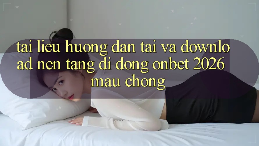 Tài liệu hướng dẫn Tải Và Download Nền tảng di động Onbet 2026 Mau Chóng Tài liệu hướng dẫn Tải Và Download Nền tảng di động Onbet 2026 Mau Chóng