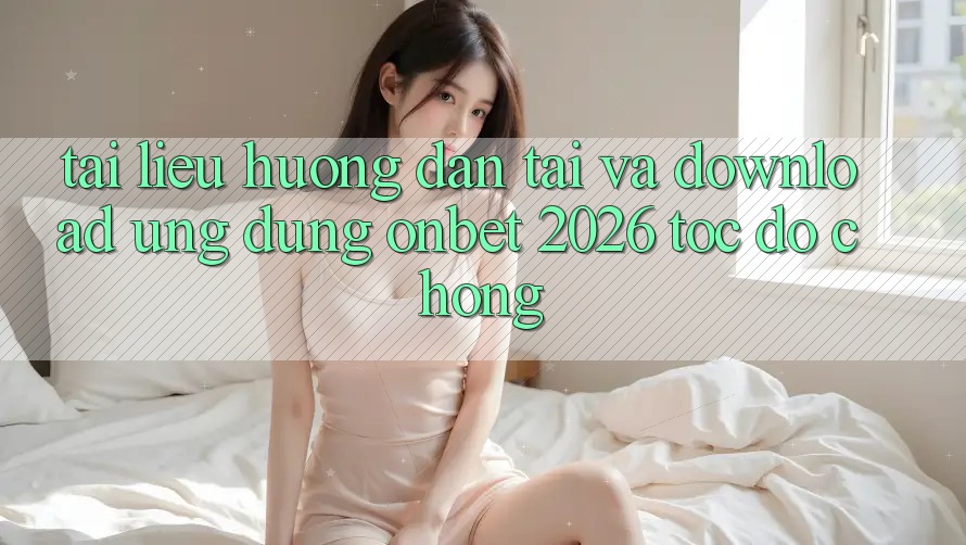 Tài liệu hướng dẫn Tải Và Download Ứng dụng Onbet 2026 Tốc độ Chóng Tài liệu hướng dẫn Tải Và Download Ứng dụng Onbet 2026 Tốc độ Chóng