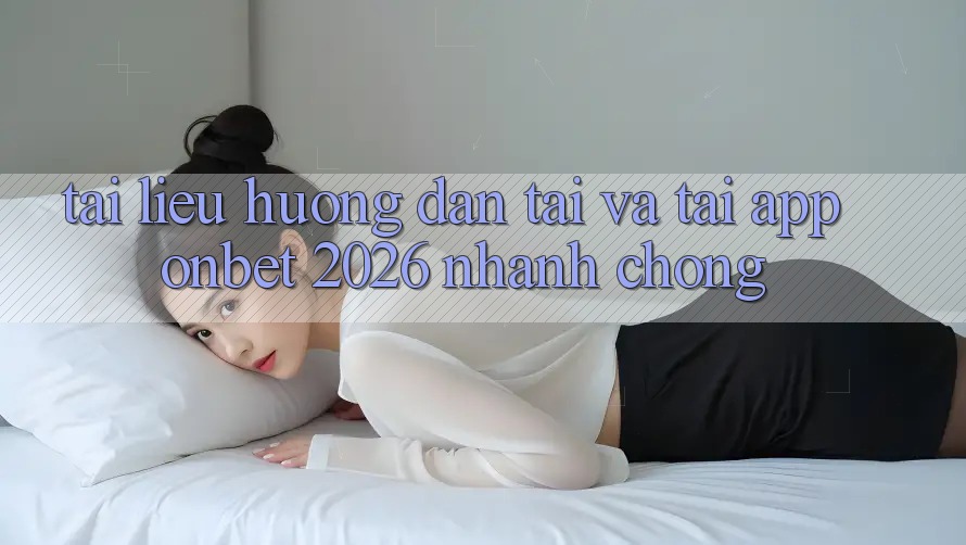 Tài liệu hướng dẫn Tải Và Tải App Onbet 2026 Nhanh chóng Tài liệu hướng dẫn Tải Và Tải App Onbet 2026 Nhanh chóng