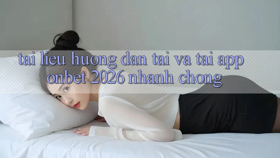 Tài liệu hướng dẫn Tải Và Tải App Onbet 2026 Nhanh Chóng Tài liệu hướng dẫn Tải Và Tải App Onbet 2026 Nhanh Chóng