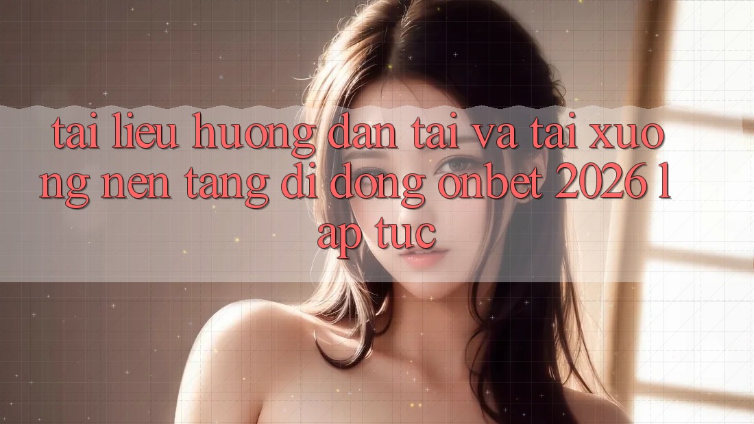 Tài liệu hướng dẫn Tải Và Tải xuống Nền tảng di động Onbet 2026 Lập tức Tài liệu hướng dẫn Tải Và Tải xuống Nền tảng di động Onbet 2026 Lập tức