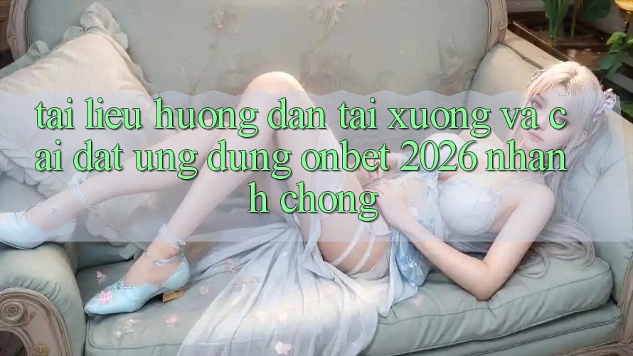 Tài liệu hướng dẫn Tải xuống Và Cài Đặt Ứng dụng Onbet 2026 Nhanh Chóng Tài liệu hướng dẫn Tải xuống Và Cài Đặt Ứng dụng Onbet 2026 Nhanh Chóng