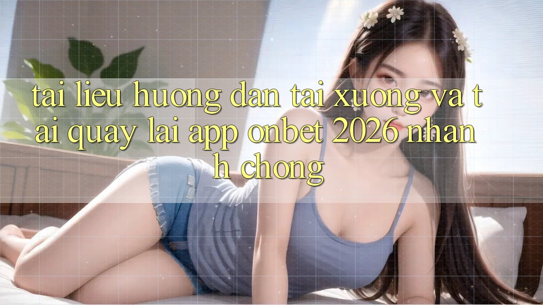 Tài liệu hướng dẫn Tải xuống Và Tải quay lại App Onbet 2026 Nhanh Chóng Tài liệu hướng dẫn Tải xuống Và Tải quay lại App Onbet 2026 Nhanh Chóng