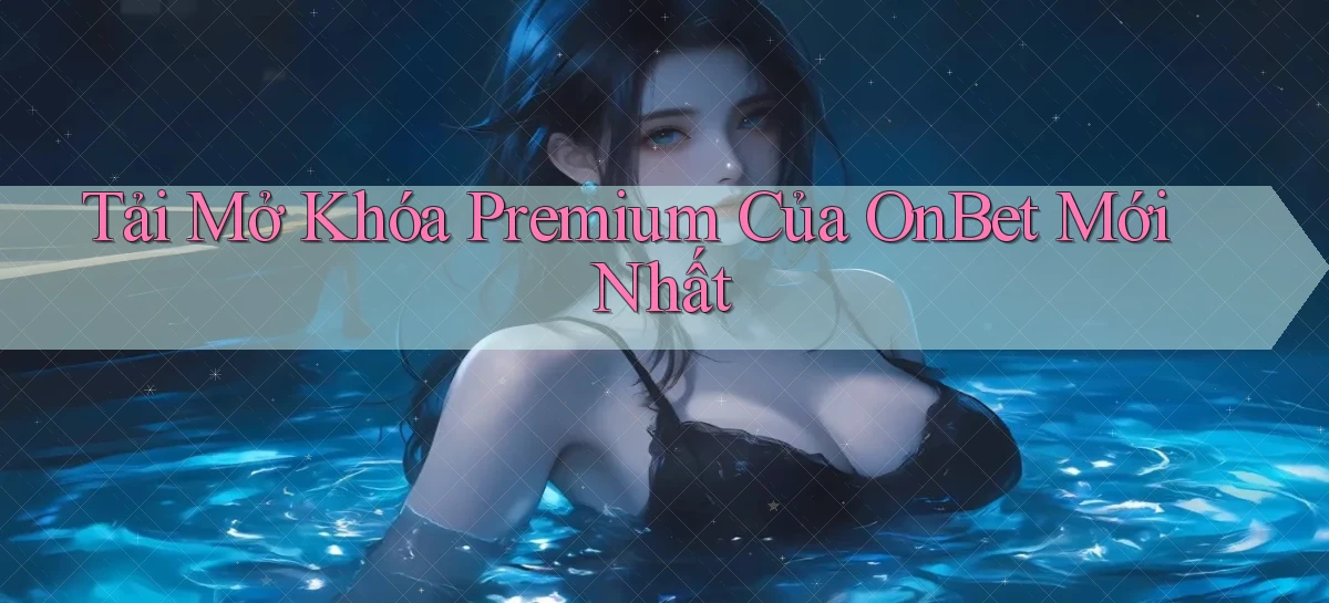tải mở khóa premium của onbet mới nhất