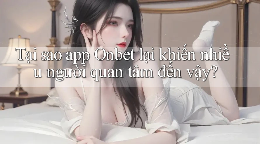 Tại sao app Onbet lại khiến nhiều người quan tâm đến vậy? Tại sao app Onbet lại khiến nhiều người quan tâm đến vậy?