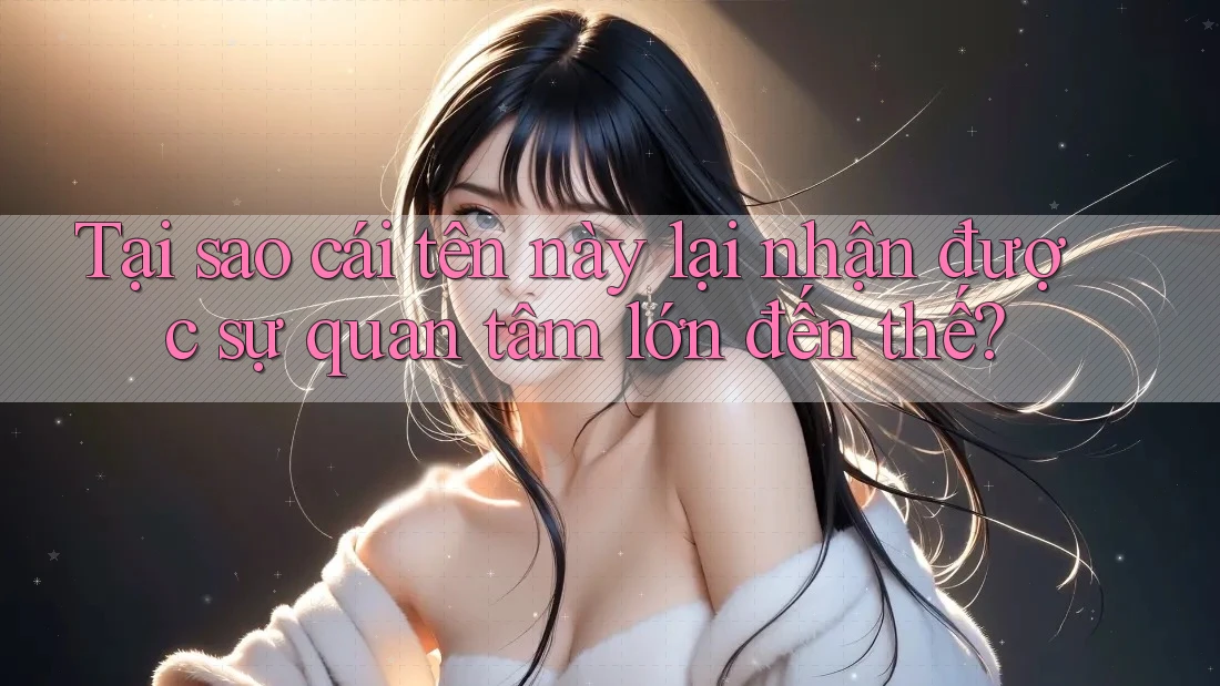Tại sao cái tên này lại nhận được sự quan tâm lớn đến thế? Tại sao cái tên này lại nhận được sự quan tâm lớn đến thế?