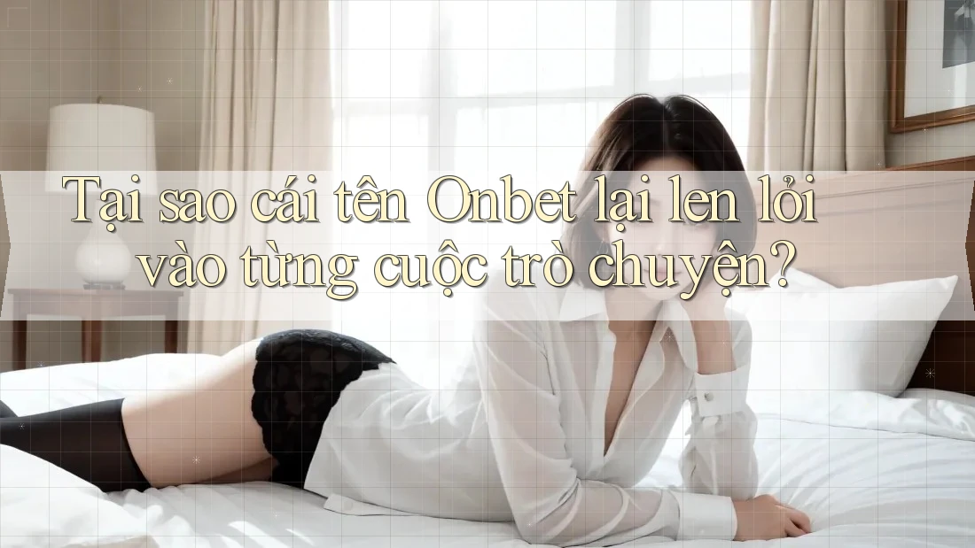 Tại sao cái tên Onbet lại len lỏi vào từng cuộc trò chuyện? Tại sao cái tên Onbet lại len lỏi vào từng cuộc trò chuyện?