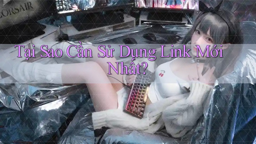 Tại Sao Cần Sử Dụng Link Mới Nhất? Tại Sao Cần Sử Dụng Link Mới Nhất?