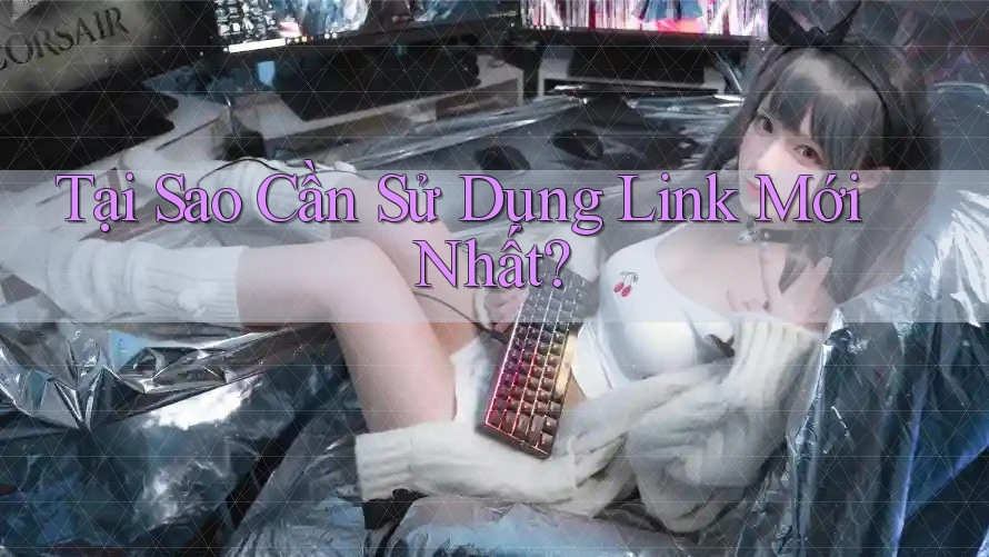 Tại Sao Cần Sử Dụng Link Mới Nhất? Tại Sao Cần Sử Dụng Link Mới Nhất?