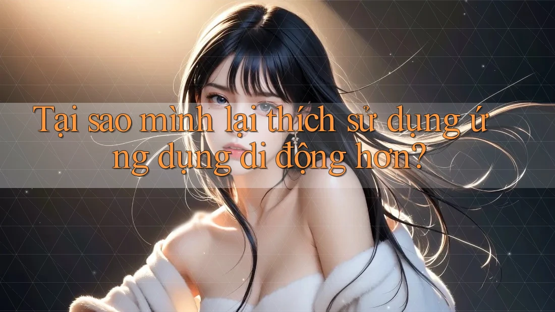 Tại sao mình lại thích sử dụng ứng dụng di động hơn?