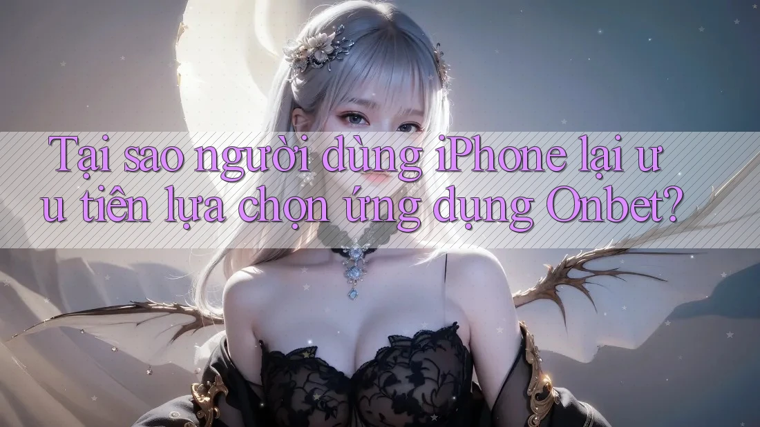 Tại sao người dùng iPhone lại ưu tiên lựa chọn ứng dụng Onbet? Tại sao người dùng iPhone lại ưu tiên lựa chọn ứng dụng Onbet?