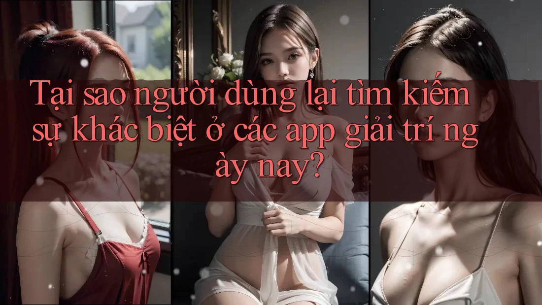 Tại sao người dùng lại tìm kiếm sự khác biệt ở các app giải trí ngày nay? Tại sao người dùng lại tìm kiếm sự khác biệt ở các app giải trí ngày nay?