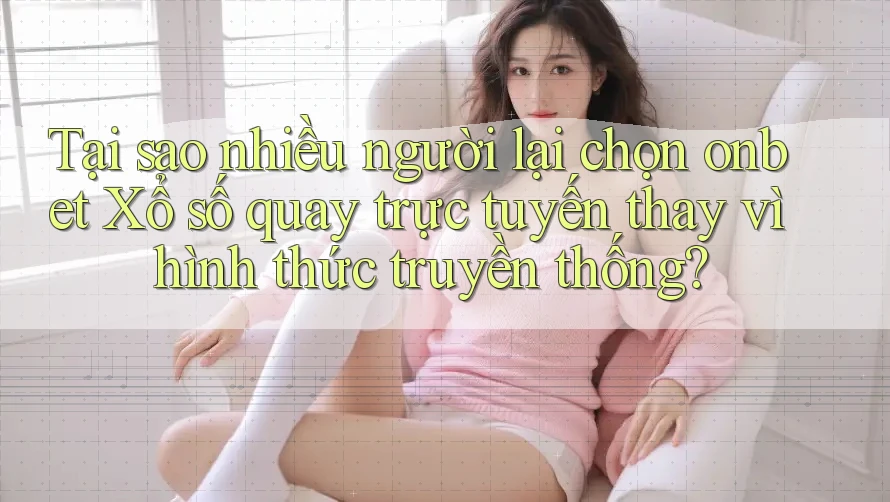 Tại sao nhiều người lại chọn onbet Xổ số quay trực tuyến thay vì hình thức truyền thống? Tại sao nhiều người lại chọn onbet Xổ số quay trực tuyến thay vì hình thức truyền thống?
