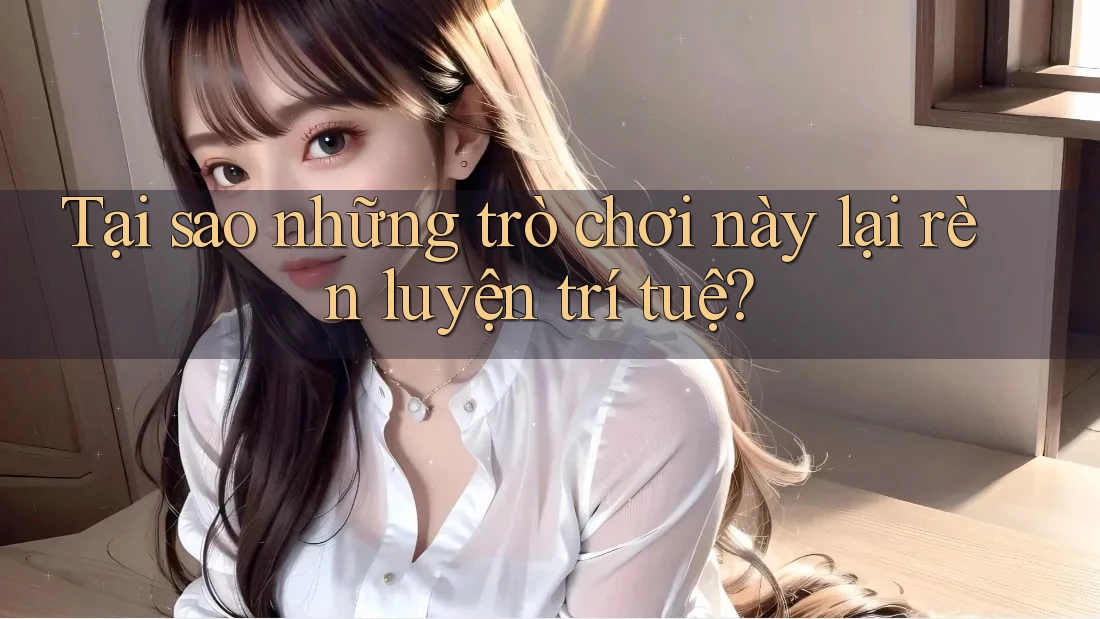 Tại sao những trò chơi này lại rèn luyện trí tuệ? Tại sao những trò chơi này lại rèn luyện trí tuệ?