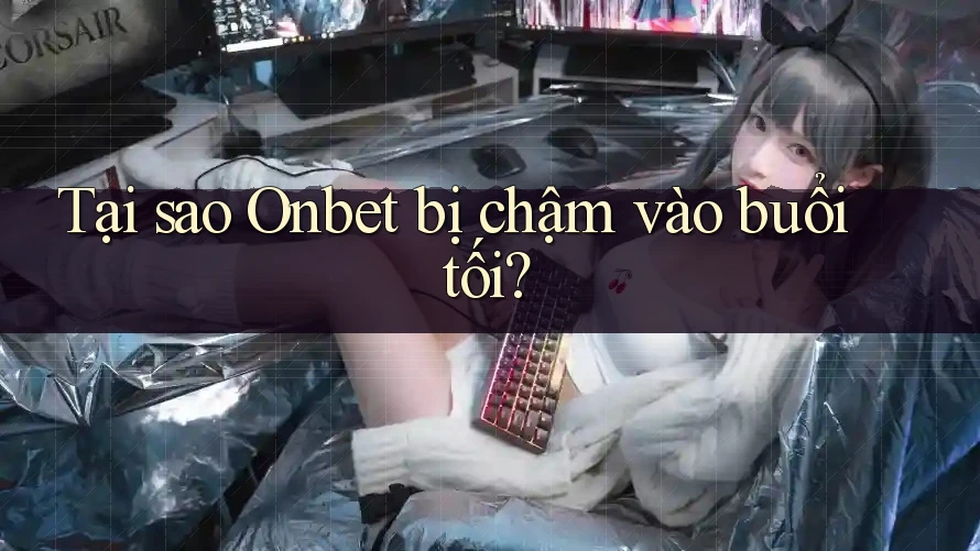 Tại sao Onbet bị chậm vào buổi tối? Tại sao Onbet bị chậm vào buổi tối?