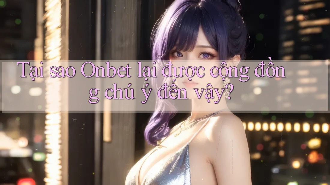 Tại sao Onbet lại được cộng đồng chú ý đến vậy? Tại sao Onbet lại được cộng đồng chú ý đến vậy?