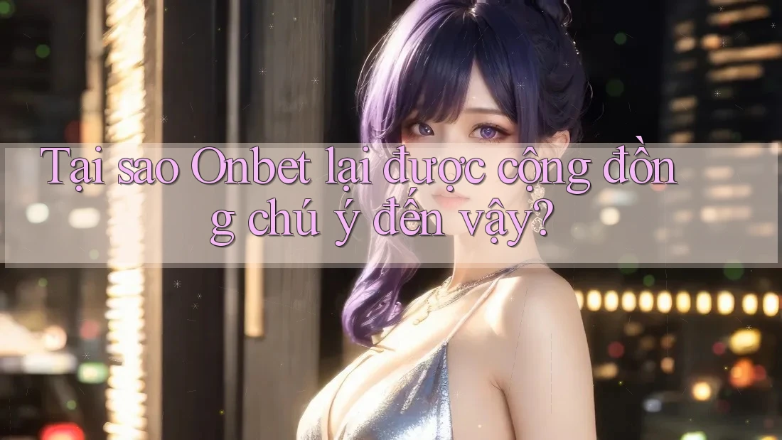Tại sao Onbet lại được cộng đồng chú ý đến vậy? Tại sao Onbet lại được cộng đồng chú ý đến vậy?