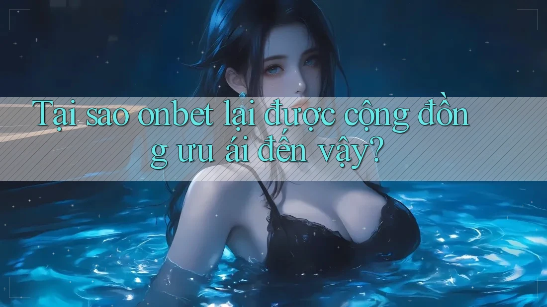 Tại sao onbet lại được cộng đồng ưu ái đến vậy? Tại sao onbet lại được cộng đồng ưu ái đến vậy?