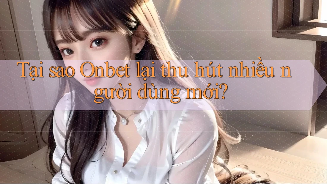 Tại sao Onbet lại thu hút nhiều người dùng mới? Tại sao Onbet lại thu hút nhiều người dùng mới?