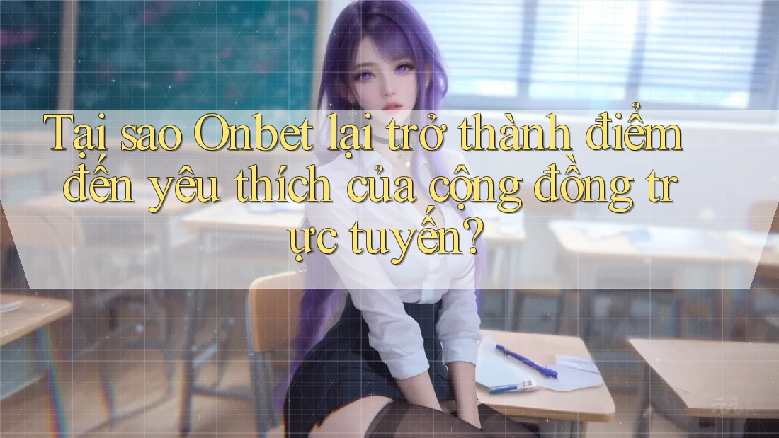 Tại sao Onbet lại trở thành điểm đến yêu thích của cộng đồng trực tuyến? Tại sao Onbet lại trở thành điểm đến yêu thích của cộng đồng trực tuyến?