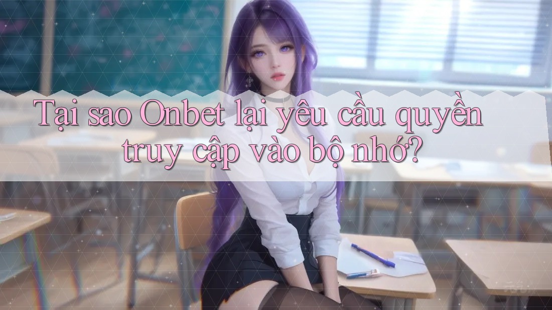 Tại sao Onbet lại yêu cầu quyền truy cập vào bộ nhớ? Tại sao Onbet lại yêu cầu quyền truy cập vào bộ nhớ?