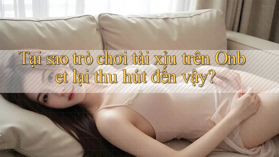 Tại sao trò chơi Tài Xỉu trên Onbet lại thu hút đến vậy? Tại sao trò chơi Tài Xỉu trên Onbet lại thu hút đến vậy?