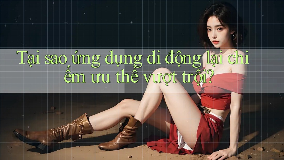 Tại sao ứng dụng di động lại chiếm ưu thế vượt trội? Tại sao ứng dụng di động lại chiếm ưu thế vượt trội?