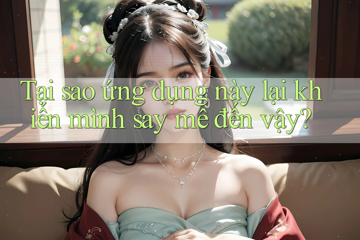 Tại sao ứng dụng này lại khiến mình say mê đến vậy? Tại sao ứng dụng này lại khiến mình say mê đến vậy?