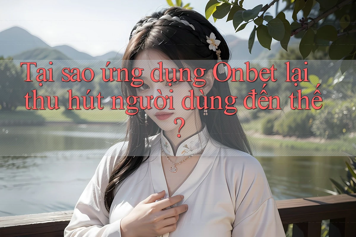 Tại sao ứng dụng Onbet lại thu hút người dùng đến thế? Tại sao ứng dụng Onbet lại thu hút người dùng đến thế?