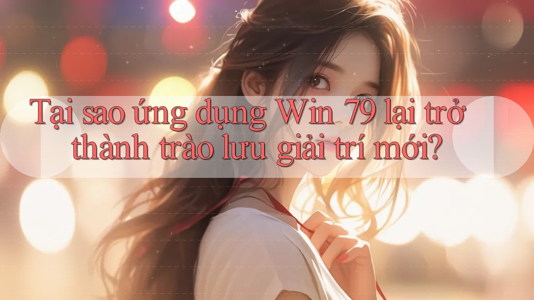 Tại sao ứng dụng Win 79 lại trở thành trào lưu giải trí mới? Tại sao ứng dụng Win 79 lại trở thành trào lưu giải trí mới?