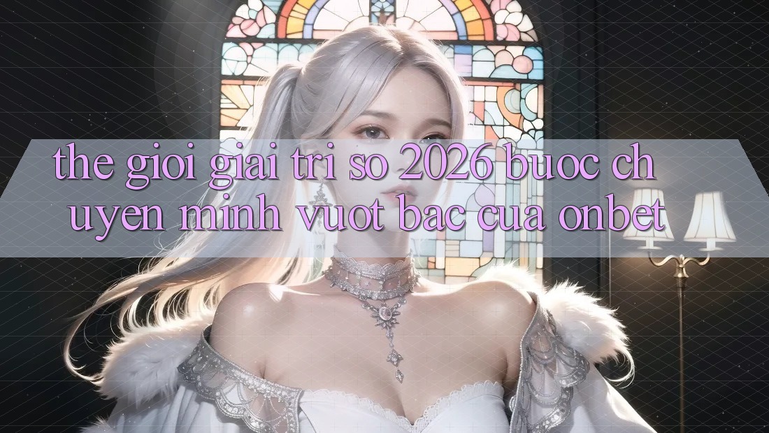 Thế Giới Giải Trí Số 2026: Bước Chuyển Mình Vượt Bậc Của Onbet Thế Giới Giải Trí Số 2026: Bước Chuyển Mình Vượt Bậc Của Onbet