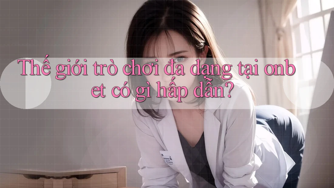 Thế giới trò chơi đa dạng tại onbet có gì hấp dẫn? Thế giới trò chơi đa dạng tại onbet có gì hấp dẫn?