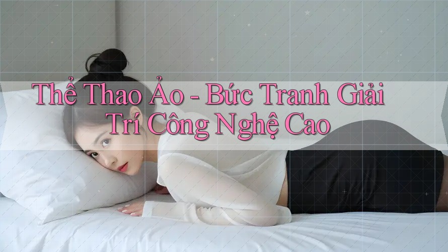 Thể Thao Ảo - Bức Tranh Giải Trí Công Nghệ Cao Thể Thao Ảo - Bức Tranh Giải Trí Công Nghệ Cao