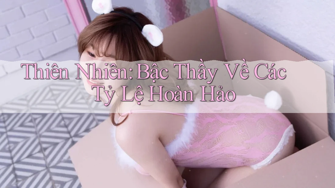 Thiên Nhiên: Bậc Thầy Về Các Tỷ Lệ Hoàn Hảo