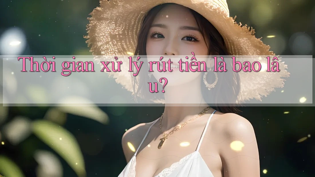 Thời gian xử lý rút tiền là bao lâu?