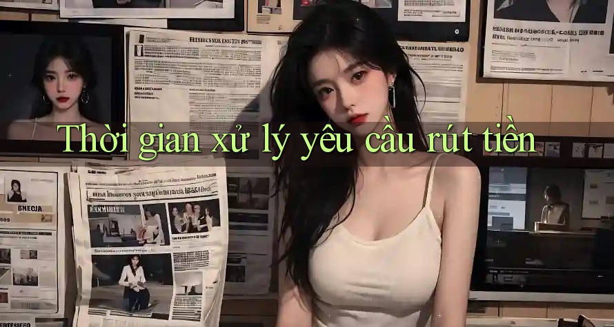 Thời gian xử lý yêu cầu rút tiền Thời gian xử lý yêu cầu rút tiền