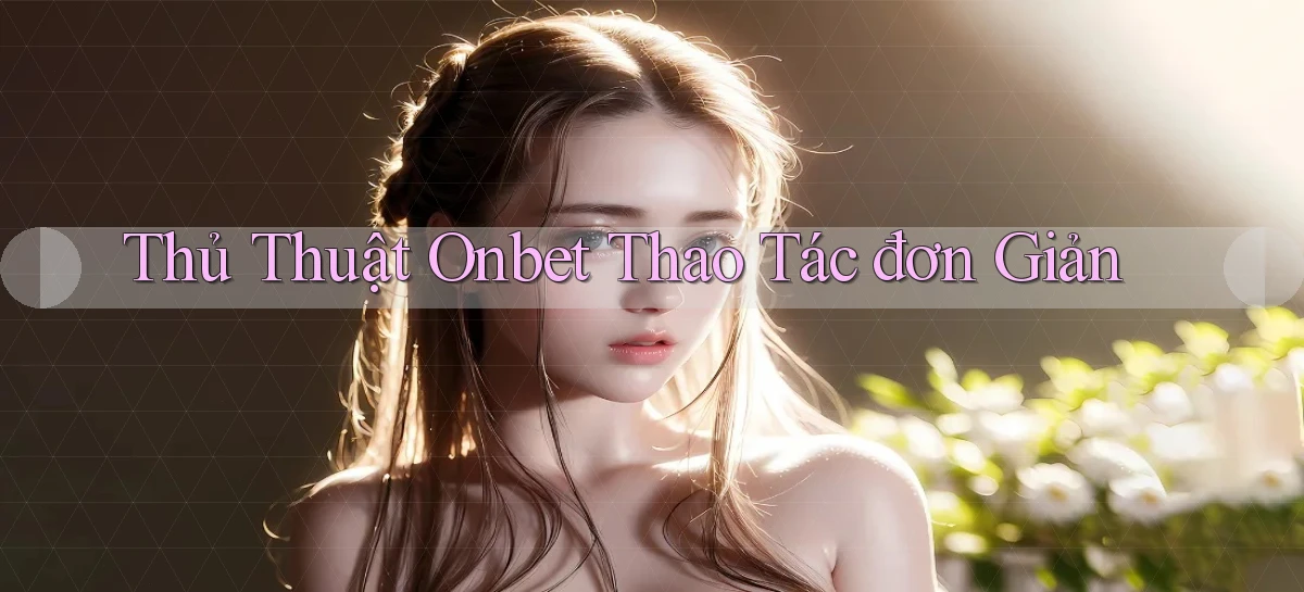 thủ thuật onbet thao tác đơn giản