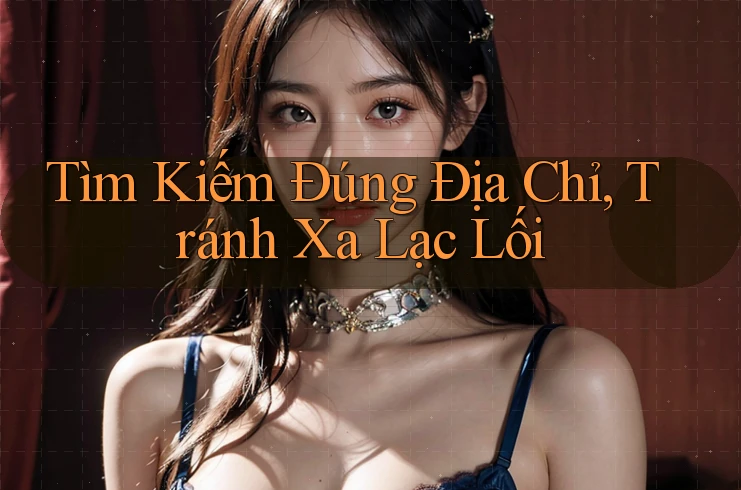 Tìm Kiếm Đúng Địa Chỉ, Tránh Xa Lạc Lối