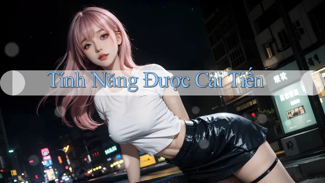 Tính Năng Được Cải Tiến Tính Năng Được Cải Tiến