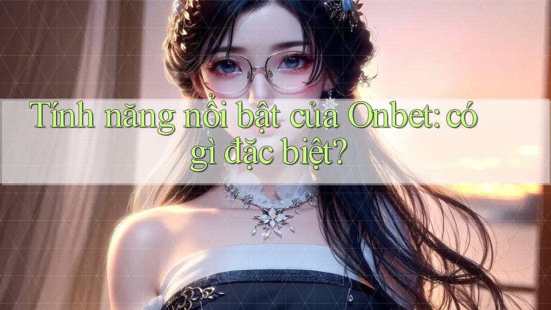 Tính năng nổi bật của Onbet: có gì đặc biệt? Tính năng nổi bật của Onbet: có gì đặc biệt?