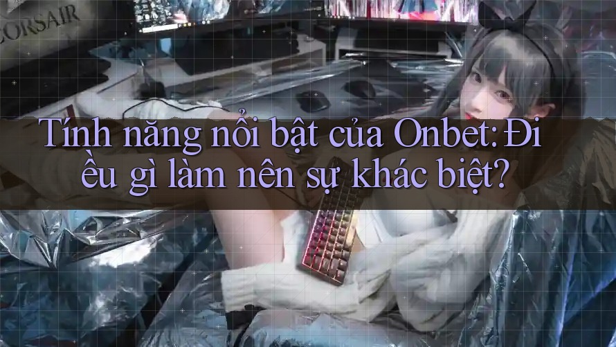 Tính năng nổi bật của Onbet: Điều gì làm nên sự khác biệt? Tính năng nổi bật của Onbet: Điều gì làm nên sự khác biệt?