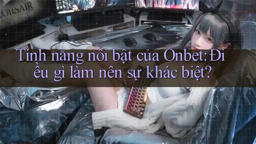 Tính năng nổi bật của Onbet: Điều gì làm nên sự khác biệt? Tính năng nổi bật của Onbet: Điều gì làm nên sự khác biệt?
