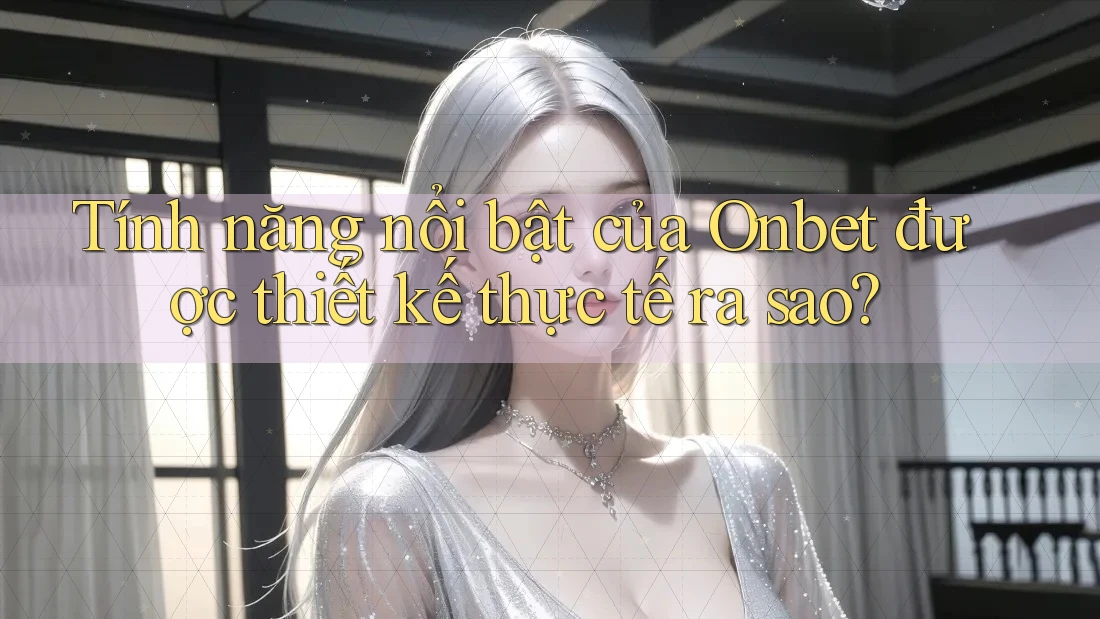 Tính năng nổi bật của Onbet được thiết kế thực tế ra sao? Tính năng nổi bật của Onbet được thiết kế thực tế ra sao?